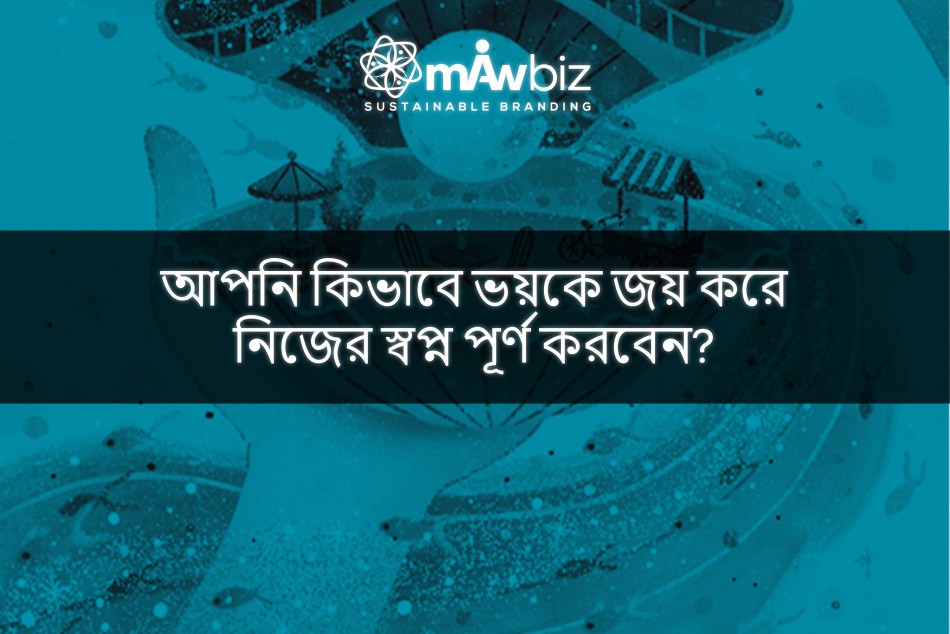 আপনি কিভাবে ভয়কে জয় করে নিজের স্বপ্ন পূর্ণ করবেন?