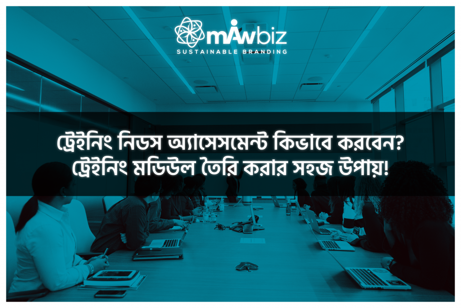 ট্রেইনিং নিডস অ্যাসেসমেন্ট কিভাবে করবেন? ট্রেইনিং মডিউল তৈরি করার সহজ উপায়!