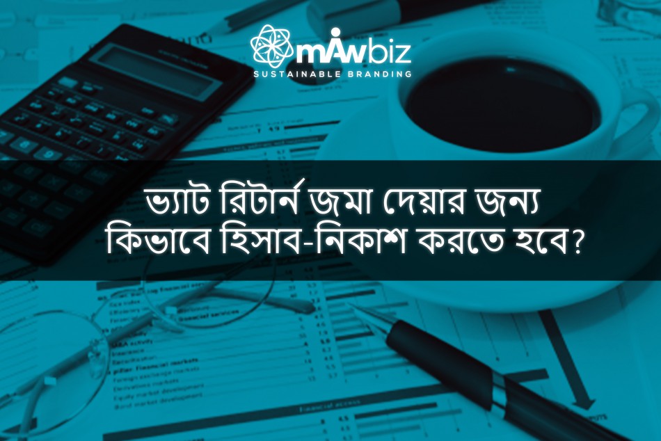 ভ্যাট রিটার্ন জমা দেয়ার জন্য কিভাবে হিসাব-নিকাশ করতে...