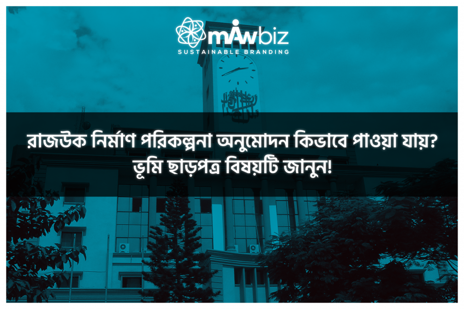 রাজউক নির্মাণ পরিকল্পনা অনুমোদন কিভাবে পাওয়া যায়? ভূমি ছাড়পত্র বিষয়টি জানুন!