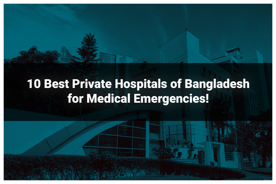 10 Best Private Hospitals of Bangladesh for Medical Emergencies!